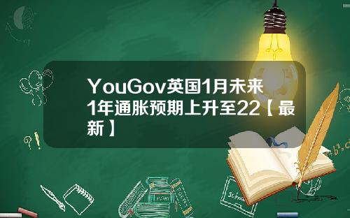 YouGov英国1月未来1年通胀预期上升至22【最新】