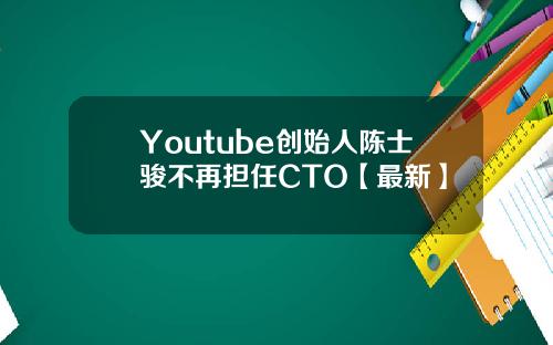 Youtube创始人陈士骏不再担任CTO【最新】