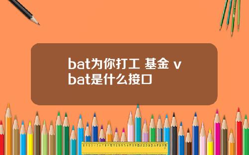 bat为你打工 基金 vbat是什么接口