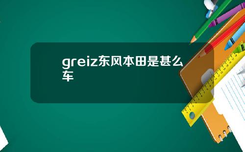 greiz东风本田是甚么车