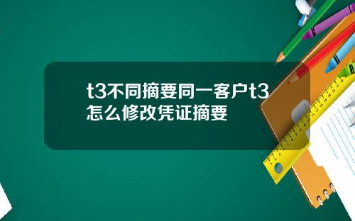 t3不同摘要同一客户t3怎么修改凭证摘要
