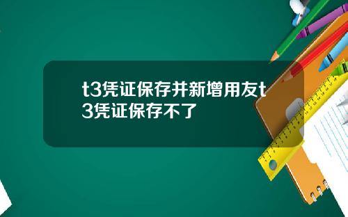 t3凭证保存并新增用友t3凭证保存不了