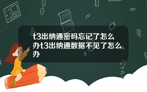 t3出纳通密码忘记了怎么办t3出纳通数据不见了怎么办
