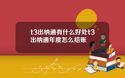 t3出纳通有什么好处t3出纳通年度怎么结账