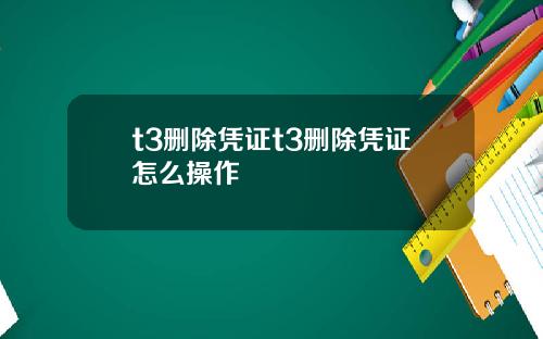 t3删除凭证t3删除凭证怎么操作