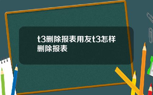 t3删除报表用友t3怎样删除报表
