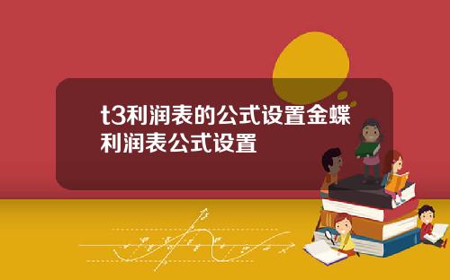 t3利润表的公式设置金蝶利润表公式设置