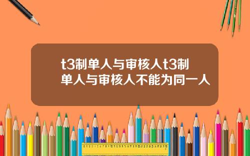 t3制单人与审核人t3制单人与审核人不能为同一人