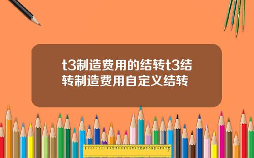 t3制造费用的结转t3结转制造费用自定义结转
