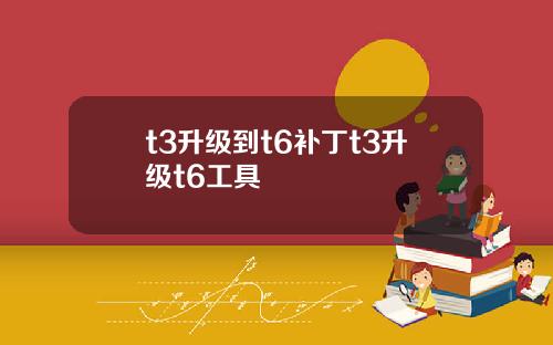t3升级到t6补丁t3升级t6工具
