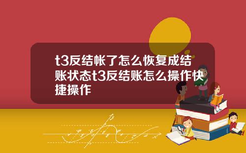 t3反结帐了怎么恢复成结账状态t3反结账怎么操作快捷操作