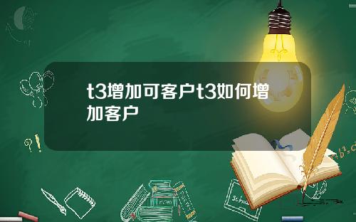 t3增加可客户t3如何增加客户
