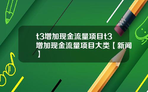 t3增加现金流量项目t3增加现金流量项目大类【新闻】
