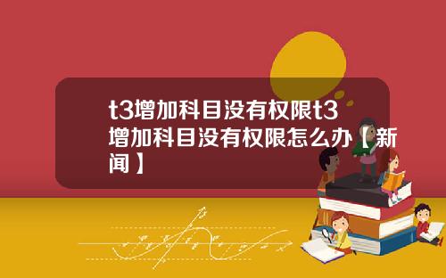 t3增加科目没有权限t3增加科目没有权限怎么办【新闻】