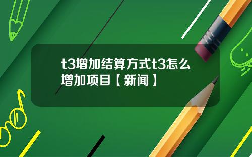 t3增加结算方式t3怎么增加项目【新闻】