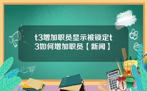 t3增加职员显示被锁定t3如何增加职员【新闻】