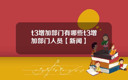 t3增加部门有哪些t3增加部门人员【新闻】