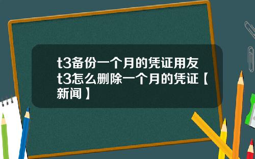 t3备份一个月的凭证用友t3怎么删除一个月的凭证【新闻】