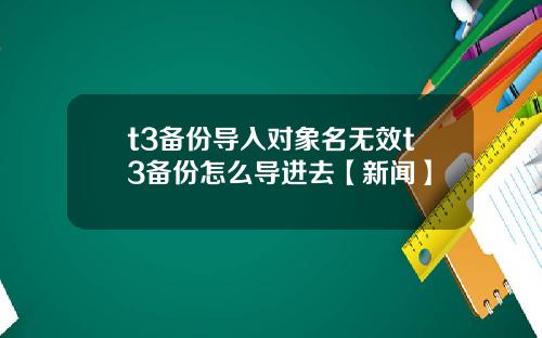 t3备份导入对象名无效t3备份怎么导进去【新闻】