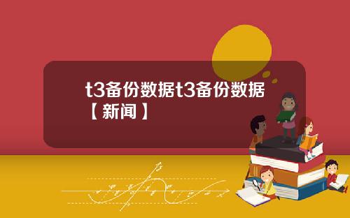 t3备份数据t3备份数据【新闻】