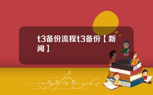 t3备份流程t3备份【新闻】