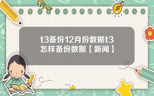 t3备份12月份数据t3怎样备份数据【新闻】