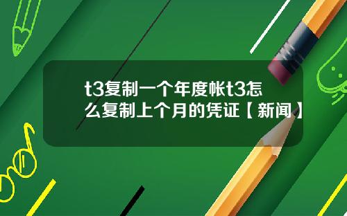 t3复制一个年度帐t3怎么复制上个月的凭证【新闻】