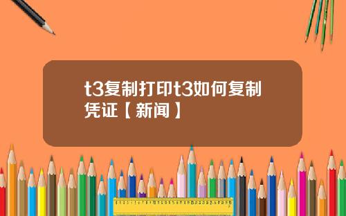 t3复制打印t3如何复制凭证【新闻】