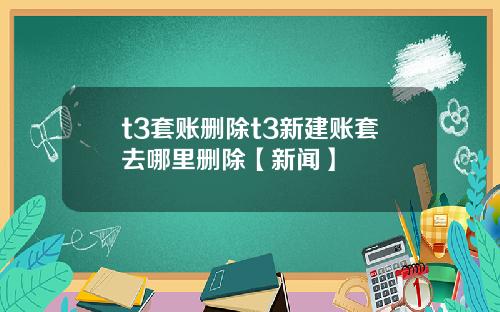 t3套账删除t3新建账套去哪里删除【新闻】