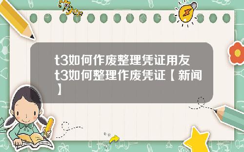 t3如何作废整理凭证用友t3如何整理作废凭证【新闻】