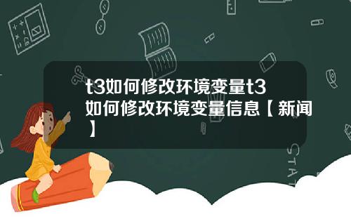 t3如何修改环境变量t3如何修改环境变量信息【新闻】