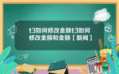 t3如何修改金额t3如何修改金额和金额【新闻】
