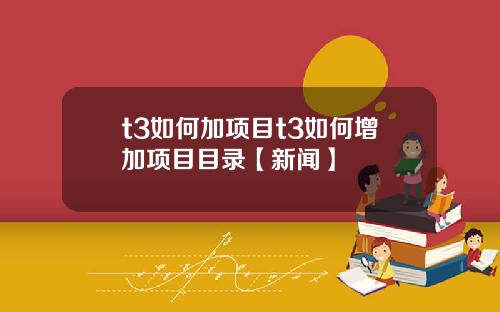 t3如何加项目t3如何增加项目目录【新闻】