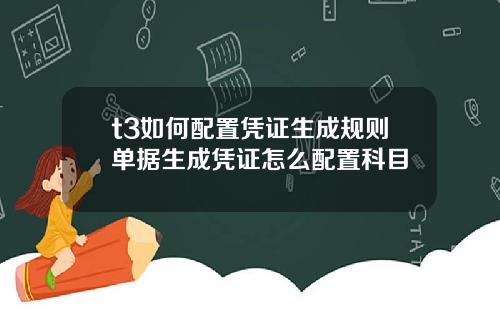 t3如何配置凭证生成规则单据生成凭证怎么配置科目