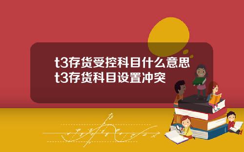 t3存货受控科目什么意思t3存货科目设置冲突