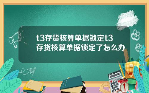 t3存货核算单据锁定t3存货核算单据锁定了怎么办