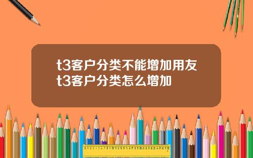 t3客户分类不能增加用友t3客户分类怎么增加