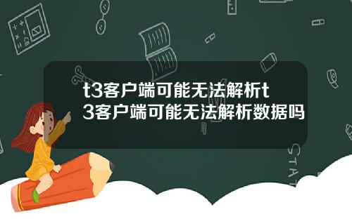 t3客户端可能无法解析t3客户端可能无法解析数据吗