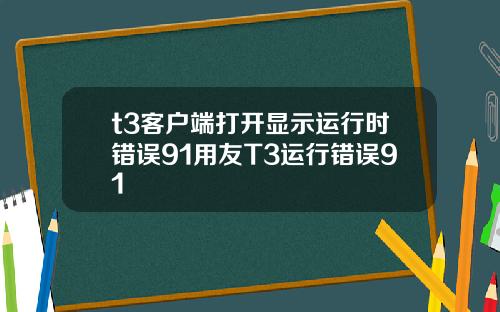t3客户端打开显示运行时错误91用友T3运行错误91