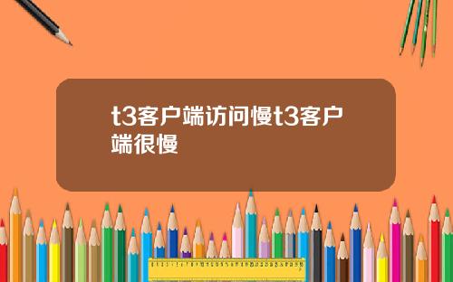 t3客户端访问慢t3客户端很慢
