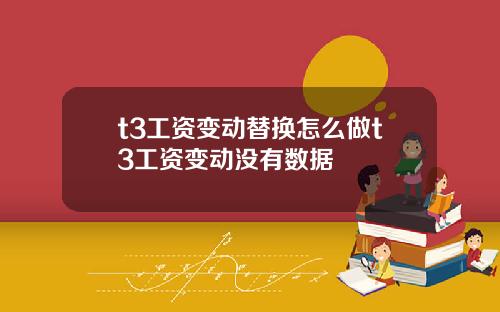 t3工资变动替换怎么做t3工资变动没有数据