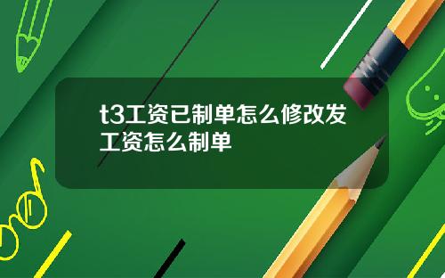t3工资已制单怎么修改发工资怎么制单