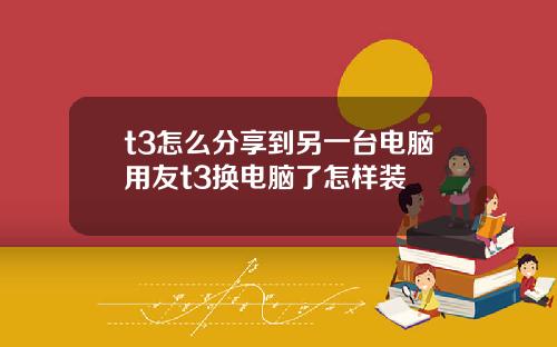 t3怎么分享到另一台电脑用友t3换电脑了怎样装
