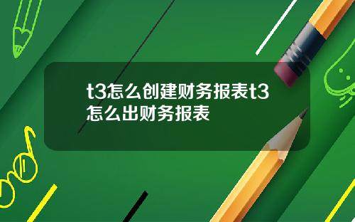 t3怎么创建财务报表t3怎么出财务报表