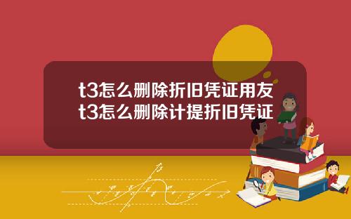 t3怎么删除折旧凭证用友t3怎么删除计提折旧凭证