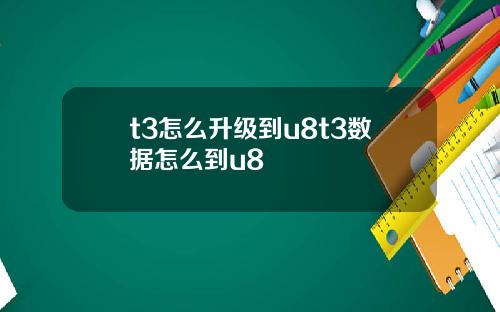 t3怎么升级到u8t3数据怎么到u8