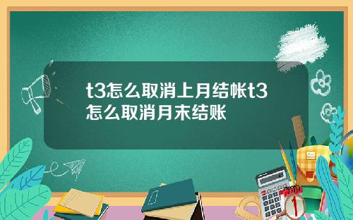t3怎么取消上月结帐t3怎么取消月末结账