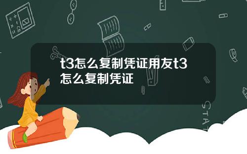 t3怎么复制凭证用友t3怎么复制凭证