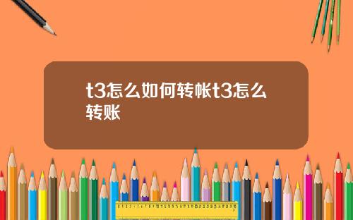 t3怎么如何转帐t3怎么转账