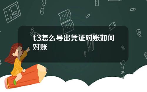 t3怎么导出凭证对账如何对账
